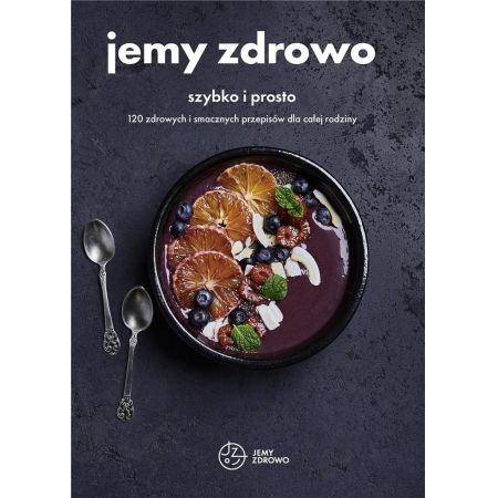 Jemy zdrowo - szybko i prosto. 120 zdrowych i smacznych przepisów dla całej rodziny