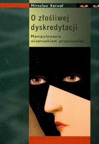 O złośliwej dyskredytacji Manipulowanie wizerunkiem przeciwnika