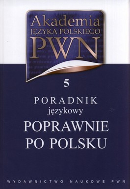 Akademia języka polskiego PWN 5. Poradnik językowy. Poprawnie po polsku