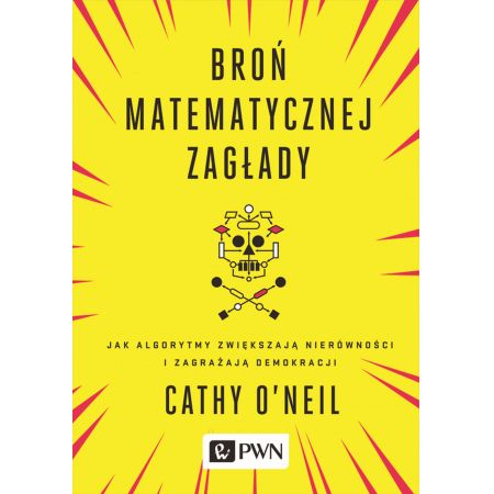 Książka - Broń matematycznej zagłady jak algorytmy zwiększają nierówności i zagrażają demokracji