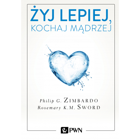 Żyj lepiej kochaj mądrzej jak uwolnić się od przeszłości cieszyć się teraźniejszością i tworzyć idealna przyszłość