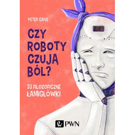 Czy roboty czują ból? 33 filozoficzne łamigłówki