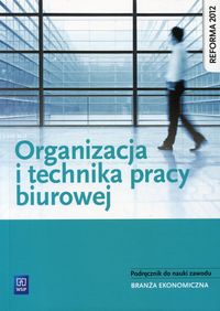 Książka - Organizacja i technika pracy biurowej. Podręcznik do nauki zawodów z branży ekonomicznej. Szkoły ponadgimnazjalne