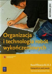 Książka - Organizacja i technologia robót wykończeniowych. Kwalifikacja B 33.3. Podręcznik do nauki zawodu. Technik budownictwa