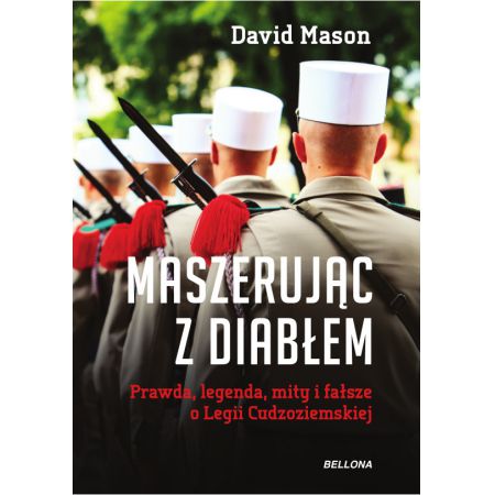 Maszerując z diabłem. Prawda, legendy, mity i fałsz o Legii Cudzoziemskiej