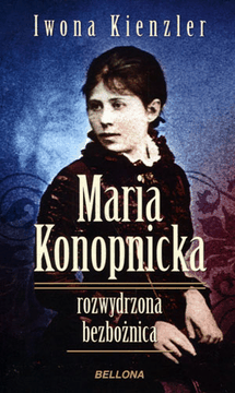 Maria Konopnicka. Rozwydrzona bezbożnica