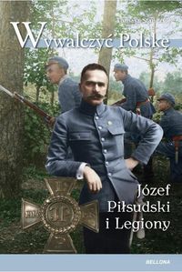 Książka - Wywalczyć Polskę Józef Piłsudski legiony