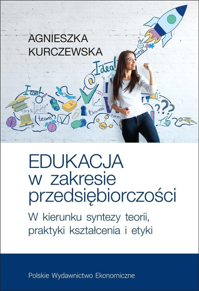 Edukacja w zakresie przedsiębiorczości. W kierunku syntezy teorii, praktyki kształcenia i etyki