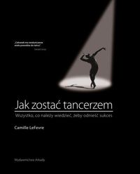 Książka - Jak zostać tancerzem. Wszystko, co należy wiedzieć, żeby odnieść sukces