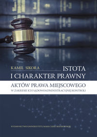 Książka - Istota i charakter prawny aktów prawa miejscowego w zakresie ich sądowoadministracyjnej kontroli
