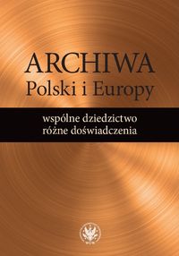 Książka - Archiwa Polski i Europy: wspólne dziedzictwo