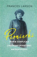 Książka - Pionierki. Maria Czaplicka i nieznane bohaterki antropologii