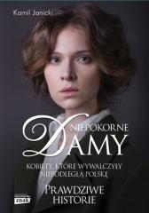 Książka - Niepokorne damy. Kobiety, które wywalczyły niepodległą Polskę. Prawdziwe historie