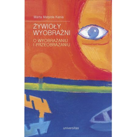 Żywioły wyobraźni. O wyobrażaniu i przeobrażaniu