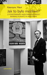 Książka - Jak to było możliwe? O powstawaniu Międzynarodowego Biennale Plakatu w Warszawie Katarzyna Matul