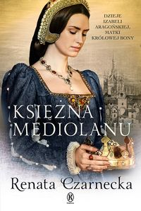 Książka - Księżna Mediolanu. Dzieje Izabeli Aragońskiej, matki królowej Bony