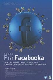 Era Facebooka. Wykorzystaj sieci społecznościowe do promocji, sprzedaży i komunikacji z Twoimi klientami. Wydanie II 