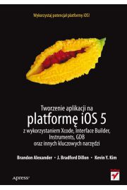 Książka - Tworzenie aplikacji na platformę iOS 5 z wykorzystaniem Xcode, Interface Builder, Instruments, GDB