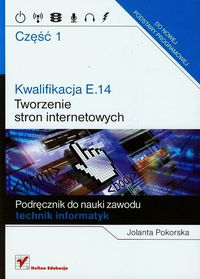 Książka - Kwalifikacja E.14. Część 1 Tworzenie stron internetowych Podręcznik do nauki zawodu technik informatyk