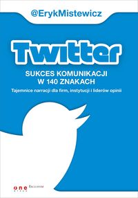 Książka - Twitter sukces komunikacji w 140 znakach tajemnice narracji dla firm instytucji i liderów opinii