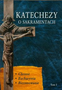 Książka - Katechezy o sakramentach T.I Chrzest, eucharystia