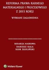 Reforma prawa karnego materialnego i procesowego z 2015 roku. Wybrane zagadnienia - Kala Dariusz, Zgoliński Igor 