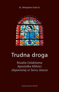 Trudna droga. Rozalia Celakówna Apostołka Miłości