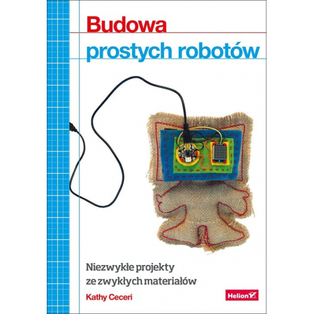 Budowa prostych robotów. Niezwykłe projekty ze zwykłych materiałów