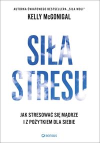 Książka - Siła stresu jak stresować się mądrze i z pożytkiem dla siebie