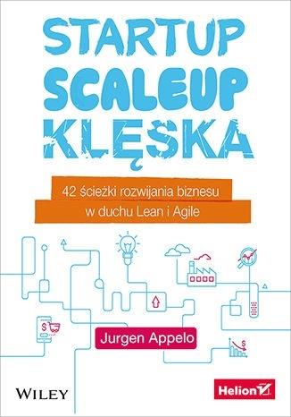 Startup, scaleup, klęska. 42 ścieżki rozwijania biznesu w duchu Lean i Agile