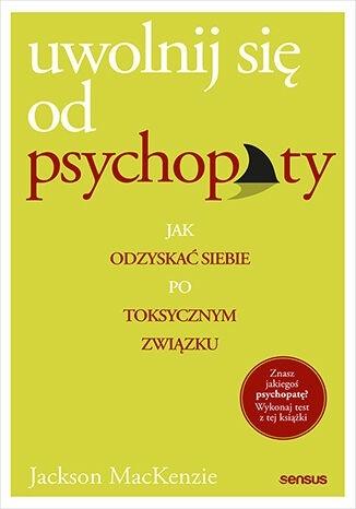 Uwolnij się od psychopaty. Jak odzyskać siebie po toksycznym związku