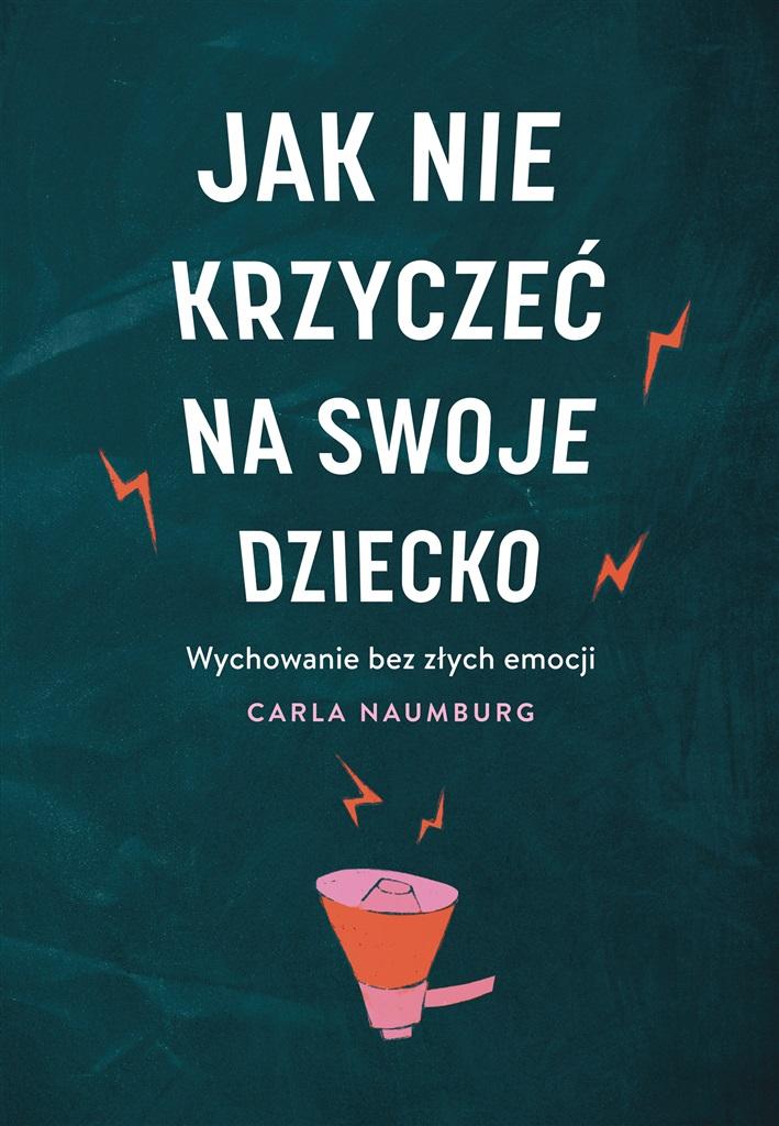 Jak nie krzyczeć na swoje dziecko. Wychowanie bez złych emocji