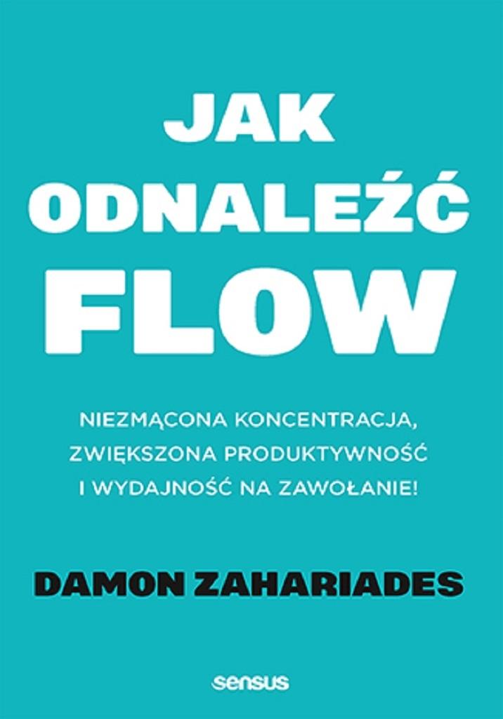 Jak odnaleźć FLOW. Niezmącona koncentracja, zwiększona produktywność i wydajność na zawołanie!