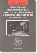 Polskie podziemie niepodległościowe na tle konspiracji antykomunistycznych w Europie środkowo-Wschodniej w latach 1944-1956