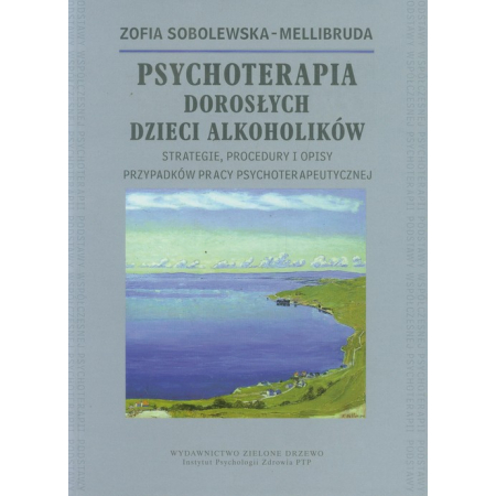 Psychoterapia Dorosłych Dzieci Alkoholików. Strategie, procedury i opisy przypadków pracy psychoterapeutycznej