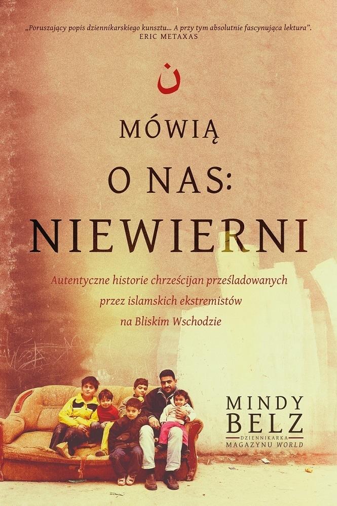 Mówią o nas: niewierni. Autentyczne historie chrześcijan prześladowanych przez islamskich ekstremistów na Bliskim Wschodzie