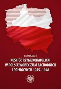 Książka - Kościół rzymskokatolicki w Polsce wobec Ziem Zachodnich i Północnych 1945-1948