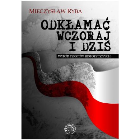 Odkłamać wczoraj i dziś Wybór tekstów historycznych