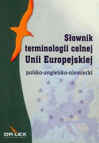 Książka - POLSKO-ANGIELSKO-NIEMIECKI SŁOWNIK TERMINOLOGII CELNEJ UNII EUROPEJSKIEJ Piotr Kapusta, Magdalena Chowaniec