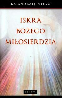 Książka - ISKRA BOŻEGO MIŁOSIERDZIA Andrzej Witko