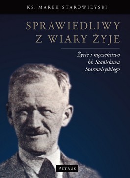 Sprawiedliwy z wiary żyje. Życie i męczeństwo bł. Stanisława Starowieyskiego