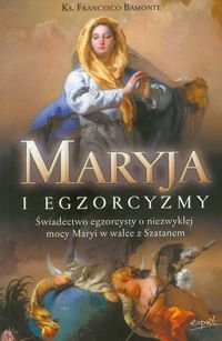 Maryja i egzorcyzmy. Świadectwo egzorcysty o niezwykłej mocy Maryi w walce z Szatanem