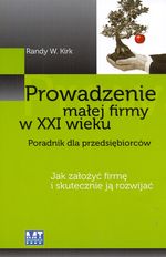 PROWADZENIE MAŁEJ FIRMY W XXI WIEKU PORADNIK DLA PRZEDSIĘBIORCÓW JAK ZAŁOŻYĆ FIRMĘ I SKUTECZNIE JĄ ROZWIJAĆ