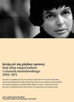 Kroją mi się piękne sprawy. Listy Aliny Szapocznikow i Ryszarda Stanisławskiego 1948-1971