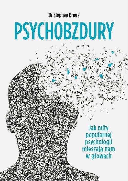 Psychobzdury. Jak mity popularnej psychologii mieszają nam w głowach