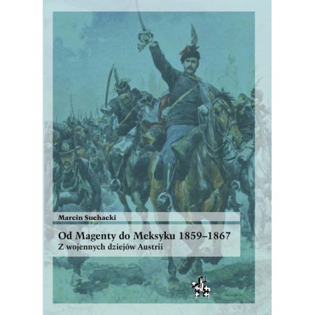 Od Magenty do Meksyku 1859-1867 Z wojennych dziejów Austrii