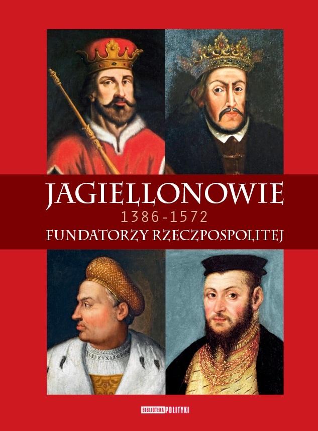 Jagiellonowie Fundatorzy Rzeczpospolitej 1386-1572