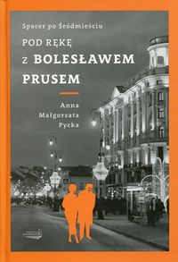 Książka - Pod rękę z Bolesławem Prusem Spacer po Śródmieściu Anna M. Pycka