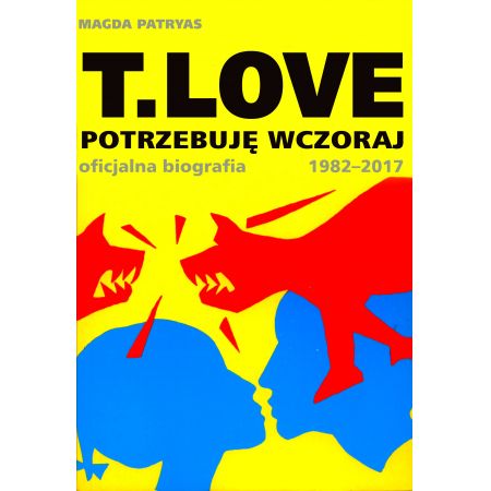 T. LOVE. Potrzebuję wczoraj. Oficjalna biografia 1982-2017