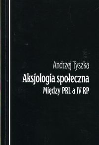 Książka - Aksjologia społeczna Między PRL a IV RP